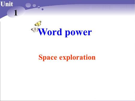 Word power Unit 1 Space exploration Unit 1 课件描述： 本课件关于太空探险, 包括四部分的内容 : 1. 要求学生阅读一篇科学家所作的关于太空 探险的 演讲稿 ; 2. 科学家展示的关于太空探险的图解 ; 3. 有关太空旅行的短文填空 ; 4. 要求学生标出太阳、银河系、月亮、地球的位置。