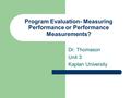 Program Evaluation- Measuring Performance or Performance Measurements? Dr. Thomason Unit 3 Kaplan University.