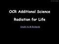 07/07/2016 OCR Additional Science Credit to W Richards Radiation for Life.