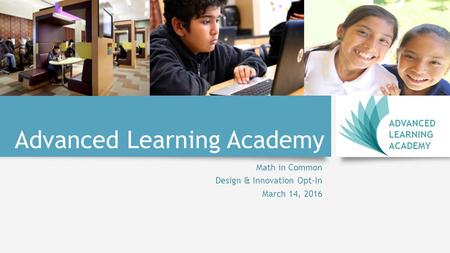 Advanced Learning Academy Math in Common Design & Innovation Opt-In March 14, 2016 ADVANCED LEARNING ACADEMY.