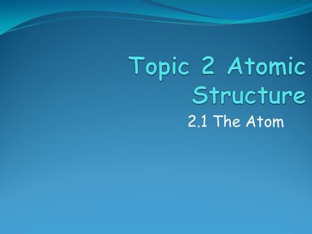 2.1 The Atom. Assessment Objectives 2.1.1 State the position of protons, neutrons and electrons in the atom. 2.1.2 State the relative masses and relative.