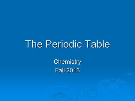 The Periodic Table Chemistry Fall 2013. Periodic Table  Developed by Dmitri Mendeleev in 1869  Originally ordered by atomic mass  Today ordered by.