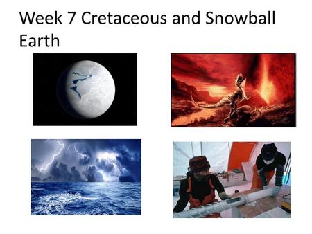 Week 7 Cretaceous and Snowball Earth