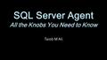 SQL Server Agent All the Knobs You Need to Know Taiob M Ali.