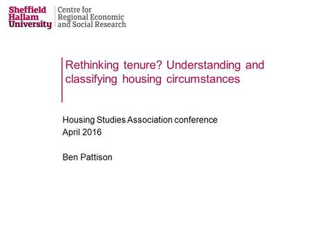 Rethinking tenure? Understanding and classifying housing circumstances Housing Studies Association conference April 2016 Ben Pattison.