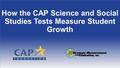 How the CAP Science and Social Studies Tests Measure Student Growth.