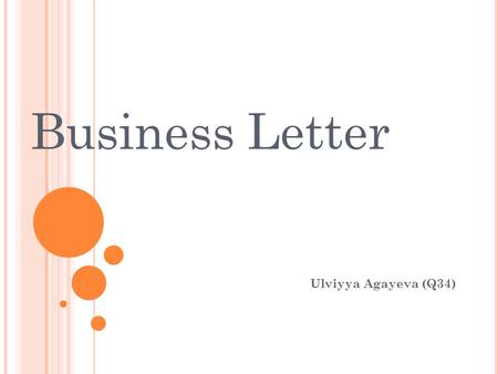 Business Letter Ulviyya Agayeva (Q34). Business Letter Used as a way to communicate to companies Used to request information, send information, give feedback.