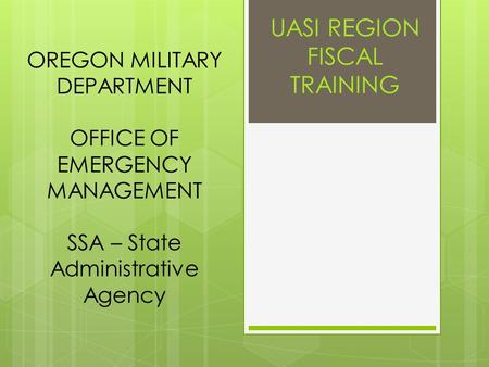 OREGON MILITARY DEPARTMENT OFFICE OF EMERGENCY MANAGEMENT SSA – State Administrative Agency UASI REGION FISCAL TRAINING.