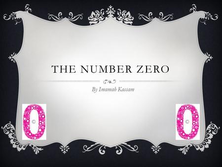 THE NUMBER ZERO By Imamah Kassam. HISTORICAL FACTS  Zero has been here for a long time and we still use it today  zero came from India initially and.