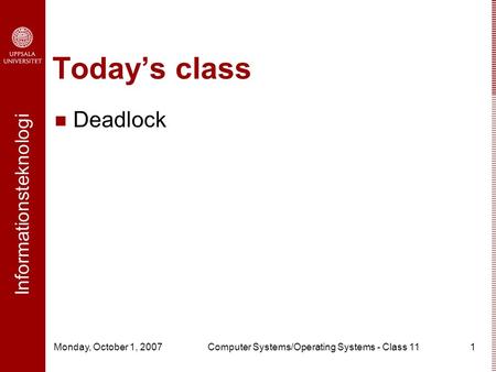 Informationsteknologi Monday, October 1, 2007Computer Systems/Operating Systems - Class 111 Today’s class Deadlock.