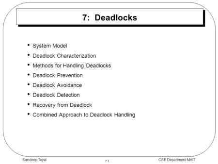 7.1 CSE Department MAITSandeep Tayal 7: Deadlocks System Model Deadlock Characterization Methods for Handling Deadlocks Deadlock Prevention Deadlock Avoidance.