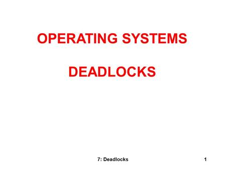 7: Deadlocks1 OPERATING SYSTEMS DEADLOCKS. 7: Deadlocks2 What Is In This Chapter? What is a deadlock? Staying Safe: Preventing and Avoiding Deadlocks.