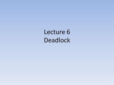 Lecture 6 Deadlock 1. Deadlock and Starvation Let S and Q be two semaphores initialized to 1 P 0 P 1 wait (S); wait (Q); wait (Q); wait (S);. signal (S);