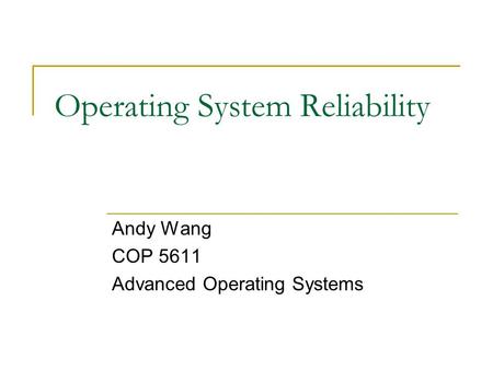 Operating System Reliability Andy Wang COP 5611 Advanced Operating Systems.