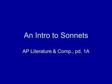 An Intro to Sonnets AP Literature & Comp., pd. 1A.