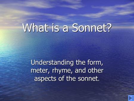 What is a Sonnet? Understanding the form, meter, rhyme, and other aspects of the sonnet.