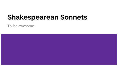 Shakespearean Sonnets To be awesome. Definition 1. 18 line poem 2. Divided into 3 quatrains and a couplet 3. Rhyme Scheme: ABAB, CDCD, EFEF, GG 4. Written.