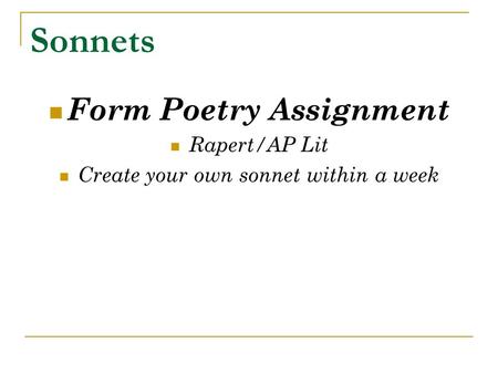 Sonnets Form Poetry Assignment Rapert/AP Lit Create your own sonnet within a week.