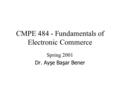 CMPE 484 - Fundamentals of Electronic Commerce Spring 2001 Dr. Ayşe Başar Bener.