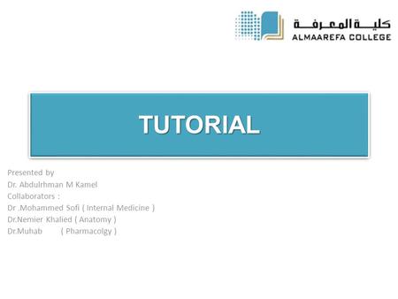 TUTORIALTUTORIAL Presented by Dr. Abdulrhman M Kamel Collaborators : Dr.Mohammed Sofi ( Internal Medicine ) Dr.Nemier Khalied ( Anatomy ) Dr.Muhab ( Pharmacolgy.