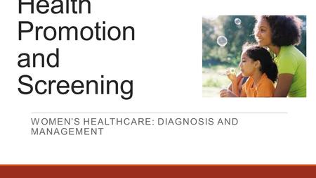 Health Promotion and Screening WOMEN’S HEALTHCARE: DIAGNOSIS AND MANAGEMENT.