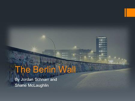 The Berlin Wall By Jordan Schnarr and Shane McLaughlin.