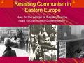 Resisting Communism in Eastern Europe How do the people of Eastern Europe react to Communist Governments?