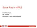 We make life safer Equal Pay in HFRS Geoff Howsego HR Director Hampshire Fire & Rescue Service.