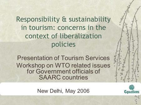 Responsibility & sustainability in tourism: concerns in the context of liberalization policies Presentation of Tourism Services Workshop on WTO related.