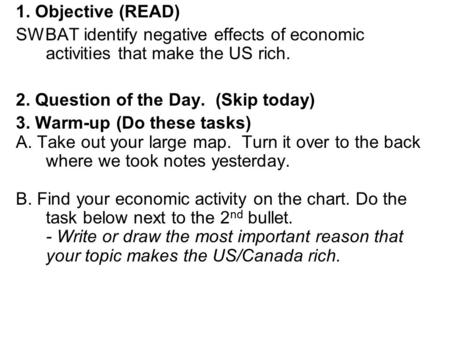 1. Objective (READ) SWBAT identify negative effects of economic activities that make the US rich. 2. Question of the Day. (Skip today) 3. Warm-up (Do these.