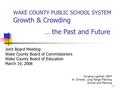 1 WAKE COUNTY PUBLIC SCHOOL SYSTEM Growth & Crowding … the Past and Future Joint Board Meeting: Wake County Board of Commissioners Wake County Board of.