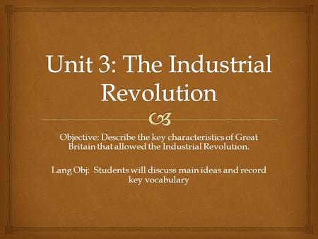 Objective: Describe the key characteristics of Great Britain that allowed the Industrial Revolution. Lang Obj: Students will discuss main ideas and record.