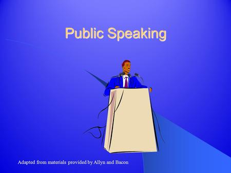 Public Speaking Adapted from materials provided by Allyn and Bacon.