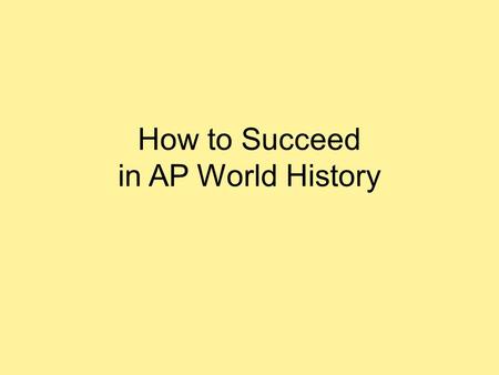 How to Succeed in AP World History. Read for Understanding Before reading, preview the key concepts and focus questions. Knowing what you should be taking.