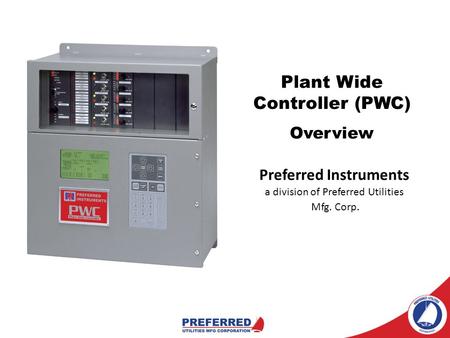 Preferred Instruments a division of Preferred Utilities Mfg. Corp. Plant Wide Controller (PWC) Overview.