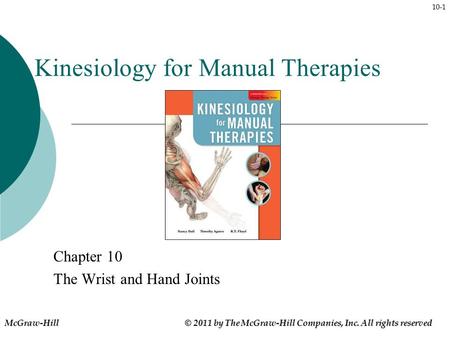 10-1 Kinesiology for Manual Therapies Chapter 10 The Wrist and Hand Joints McGraw-Hill © 2011 by The McGraw-Hill Companies, Inc. All rights reserved.