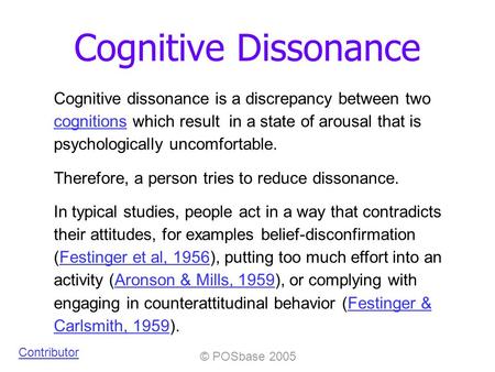 © POSbase 2005 Cognitive Dissonance Cognitive dissonance is a discrepancy between two cognitions which result in a state of arousal that is psychologically.