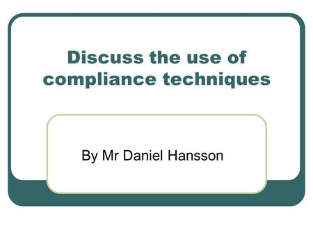 Discuss the use of compliance techniques By Mr Daniel Hansson.