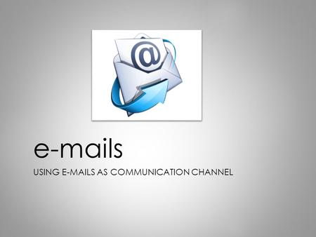 E-mails USING E-MAILS AS COMMUNICATION CHANNEL. What comes to mind when you hear the word ‘e-mail’