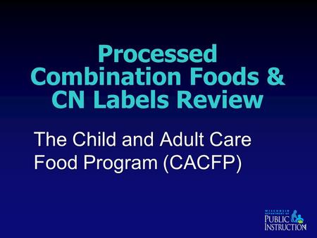 Processed Combination Foods & CN Labels Review The Child and Adult Care Food Program (CACFP) 1.