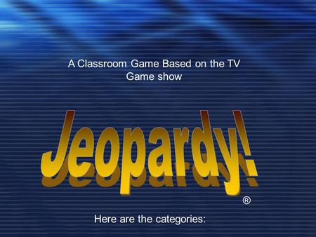 ® A Classroom Game Based on the TV Game show Here are the categories: