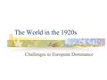 The World in the 1920s Challenges to European Dominance.