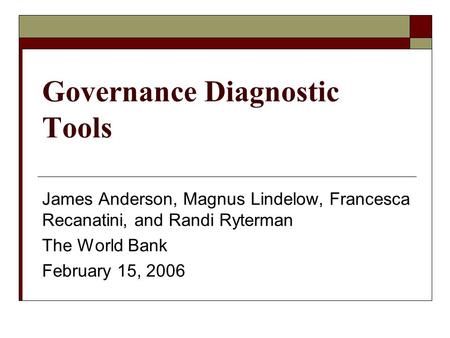 Governance Diagnostic Tools James Anderson, Magnus Lindelow, Francesca Recanatini, and Randi Ryterman The World Bank February 15, 2006.