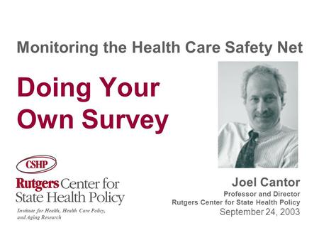 Monitoring the Health Care Safety Net Doing Your Own Survey Institute for Health, Health Care Policy and Aging Research Joel Cantor Professor and Director.