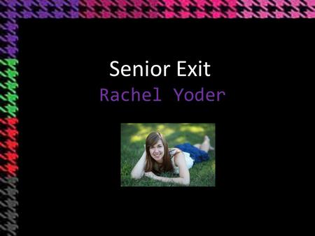 Rachel Yoder Senior Exit. Who am I? Family As a Student 3.96 GPA 30 Highest ACT Composite 32 ACT Super Score Ranked 6 th in Class Highest Honors Completion.