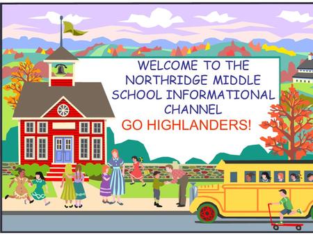 WELCOME TO THE NORTHRIDGE MIDDLE SCHOOL INFORMATIONAL CHANNEL GO HIGHLANDERS!