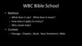 WBC Bible School Method – What does it say? What does it mean? – How does it apply to me/us? – Who needs help? Context – Passage; Chapter; Book; New Testament;