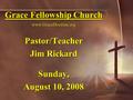 Grace Fellowship Church www.GraceDoctrine.org Pastor/Teacher Jim Rickard Sunday, August 10, 2008.