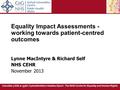 Equality Impact Assessments - working towards patient-centred outcomes Lynne MacIntyre & Richard Self NHS CEHR November 2013 Canolfan y GIG ar gyfer Cydraddoldeb.