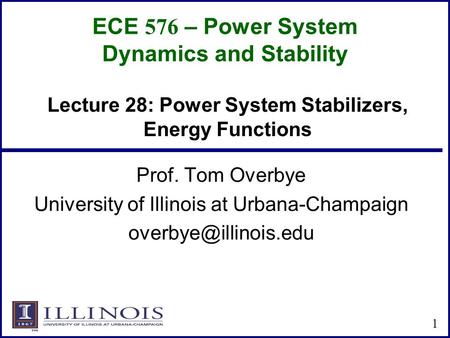 ECE 576 – Power System Dynamics and Stability Prof. Tom Overbye University of Illinois at Urbana-Champaign 1 Lecture 28: Power System.